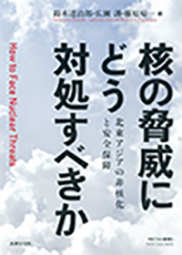 核の脅威にどう対処すべきか： 北東アジアの非核化と安全保障